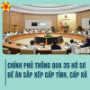 CHÍNH PHỦ THÔNG QUA 35 HỒ SƠ ĐỀ ÁN SẮP XẾP CẤP TỈNH, CẤP XÃ